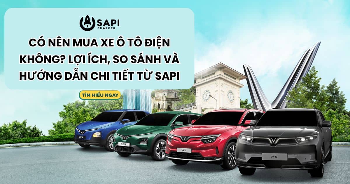 Có Nên Mua Xe Ô Tô Điện Không Lợi Ích, So Sánh Và Hướng Dẫn Chi Tiết Từ SAPI